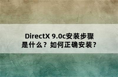 DirectX 9.0c安装步骤是什么？如何正确安装？